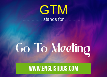 GTM means Go To Meeting GTM