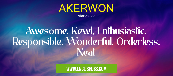AKERWON means Awesome, Kewl, Enthusiastic, Responsible, Wonderful, Orderless, Neat AKERWON