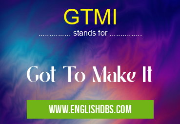 GTMI means Got To Make It GTMI