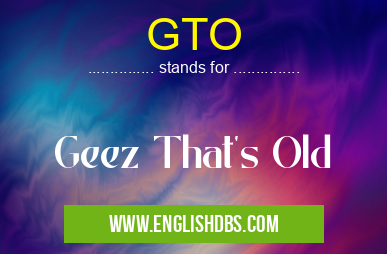 GTO means Geez That's Old GTO
