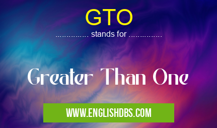 GTO means Greater Than One GTO