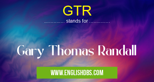GTR means Gary Thomas Randall GTR