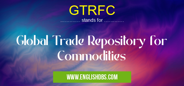 GTRFC means Global Trade Repository for Commodities GTRFC