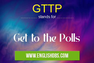 GTTP means Get to the Polls GTTP