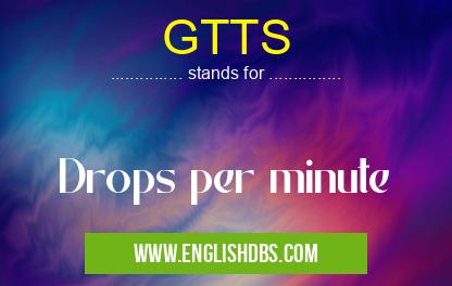 GTTS means Drops per minute GTTS
