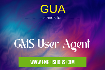 GUA means GMS User Agent GUA