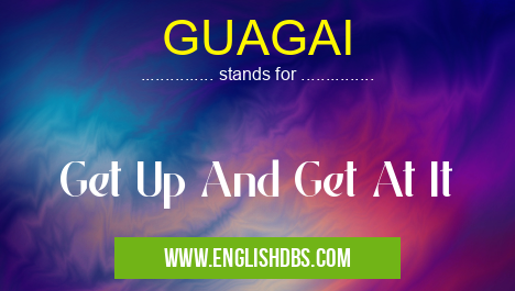 GUAGAI means Get Up And Get At It GUAGAI