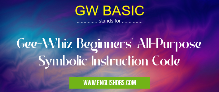 GW BASIC means Gee-Whiz Beginners' All-Purpose Symbolic Instruction Code GW BASIC