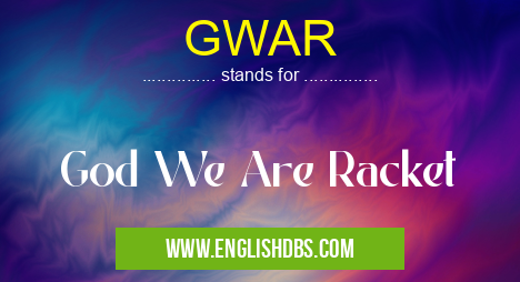 GWAR means God We Are Racket GWAR
