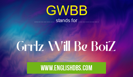 GWBB means Grrlz Will Be BoiZ GWBB