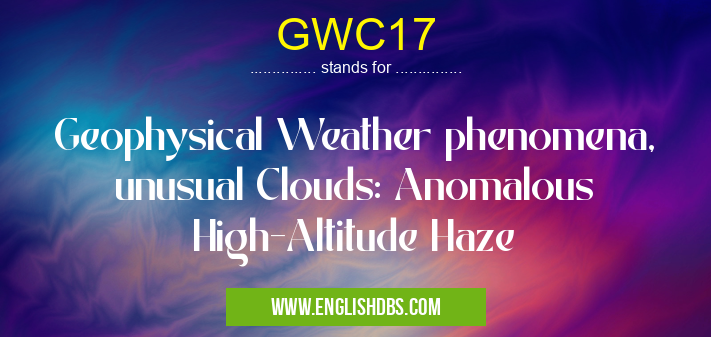 GWC17 means Geophysical Weather phenomena, unusual Clouds: Anomalous High-Altitude Haze GWC17