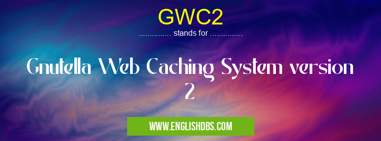 GWC2 means Gnutella Web Caching System version 2 GWC2