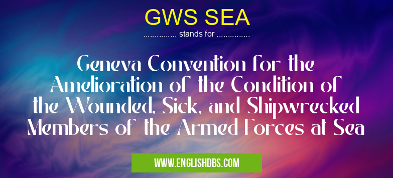 GWS SEA means Geneva Convention for the Amelioration of the Condition of the Wounded, Sick, and Shipwrecked Members of the Armed Forces at Sea GWS SEA