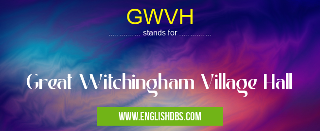 GWVH means Great Witchingham Village Hall GWVH