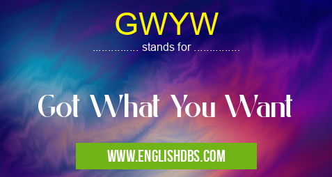 GWYW means Got What You Want GWYW