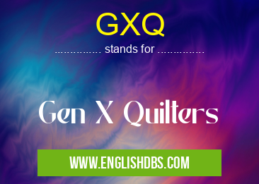 GXQ means Gen X Quilters GXQ