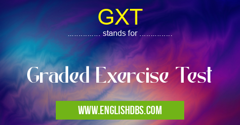 GXT means Graded Exercise Test GXT