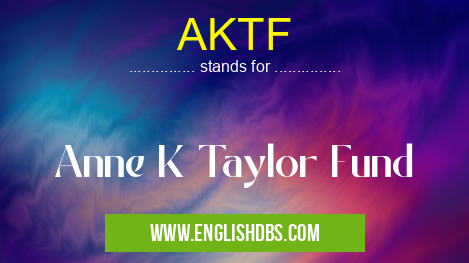 AKTF means Anne K Taylor Fund AKTF