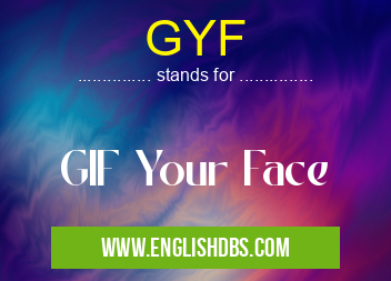 GYF means GIF Your Face GYF