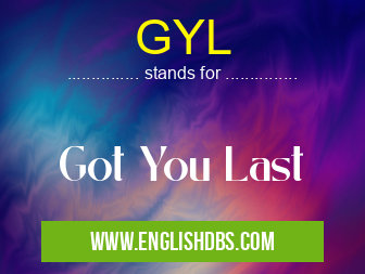GYL means Got You Last GYL