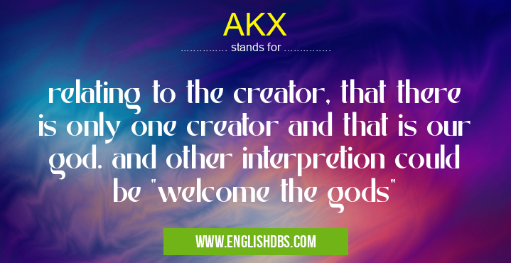 AKX means relating to the creator, that there is only one creator and that is our god. and other interpretion could be AKX