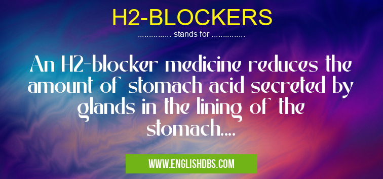H2-BLOCKERS means An H2-blocker medicine reduces the amount of stomach acid secreted by glands in the lining of the stomach.... H2-BLOCKERS