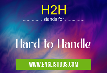 H2H means Hard to Handle H2H