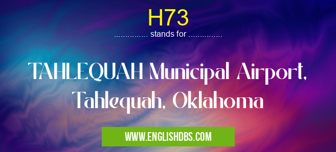 H73 means TAHLEQUAH Municipal Airport, Tahlequah, Oklahoma H73
