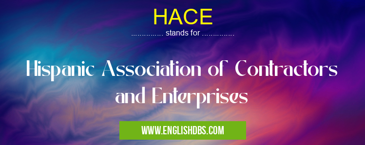HACE means Hispanic Association of Contractors and Enterprises HACE