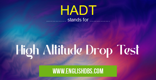 HADT means High Altitude Drop Test HADT
