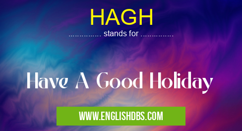 HAGH means Have A Good Holiday HAGH