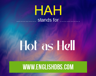 HAH means Hot as Hell HAH
