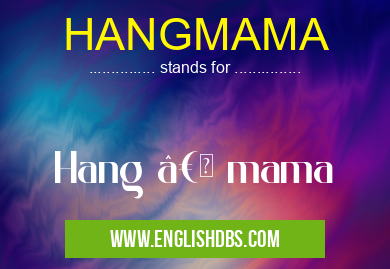 HANGMAMA means Hang “ mama HANGMAMA