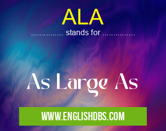 ALA means As Large As ALA