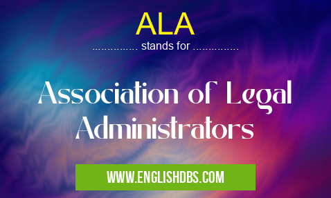 ALA means Association of Legal Administrators ALA