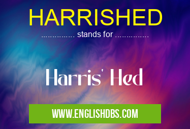 HARRISHED means Harris' Hed HARRISHED