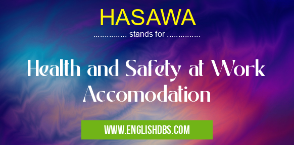 HASAWA means Health and Safety at Work Accomodation HASAWA
