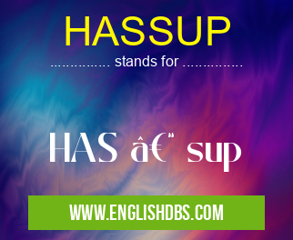 HASSUP means HAS – sup HASSUP