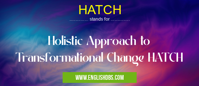 HATCH means Holistic Approach to Transformational Change HATCH HATCH