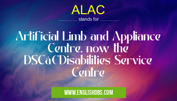 ALAC means Artificial Limb and Appliance Centre, now the DSC–Disabilities Service Centre ALAC