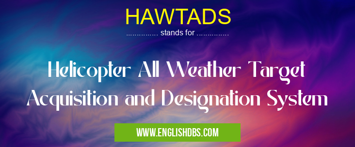 HAWTADS means Helicopter All Weather Target Acquisition and Designation System HAWTADS