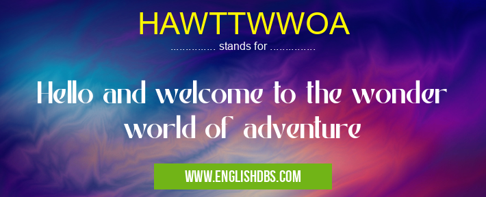 HAWTTWWOA means Hello and welcome to the wonder world of adventure HAWTTWWOA