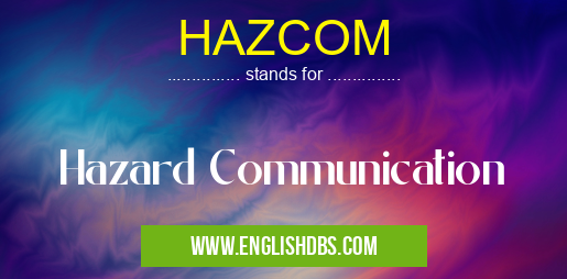 HAZCOM means Hazard Communication HAZCOM
