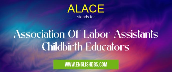 ALACE means Association Of Labor Assistants Childbirth Educators ALACE