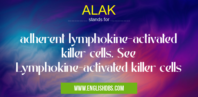 ALAK means adherent lymphokine-activated killer cells. See Lymphokine-activated killer cells ALAK