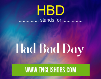 HBD means Had Bad Day HBD