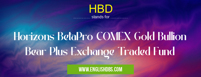 HBD means Horizons BetaPro COMEX Gold Bullion Bear Plus Exchange Traded Fund HBD
