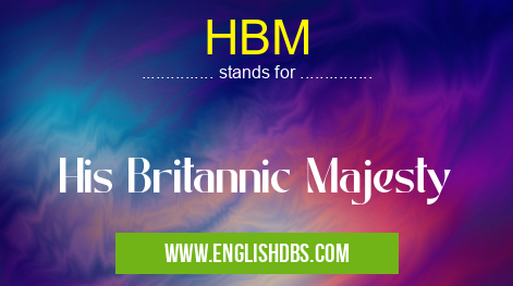 HBM means His Britannic Majesty HBM