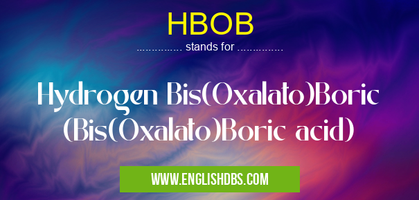 HBOB means Hydrogen Bis(Oxalato)Boric (Bis(Oxalato)Boric acid) HBOB