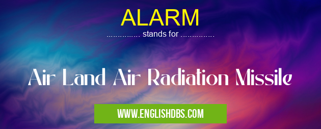 ALARM means Air Land Air Radiation Missile ALARM